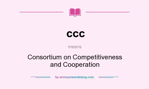 What does ccc mean? It stands for Consortium on Competitiveness and Cooperation