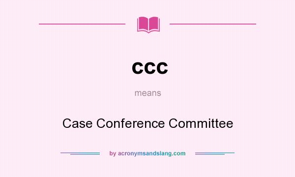 What does ccc mean? It stands for Case Conference Committee