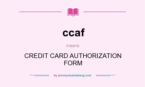 What does ccaf mean? It stands for CREDIT CARD AUTHORIZATION FORM