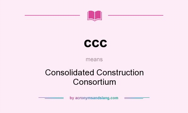 What does ccc mean? It stands for Consolidated Construction Consortium