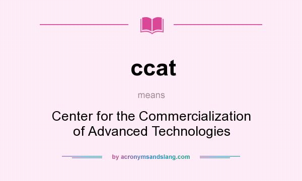 What does ccat mean? It stands for Center for the Commercialization of Advanced Technologies