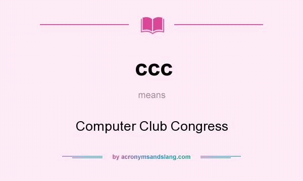 What does ccc mean? It stands for Computer Club Congress