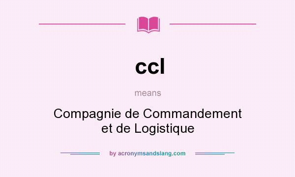 What does ccl mean? It stands for Compagnie de Commandement et de Logistique