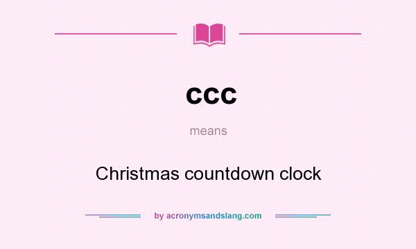 What does ccc mean? It stands for Christmas countdown clock