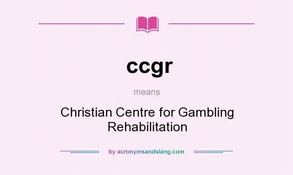 What does ccgr mean? It stands for Christian Centre for Gambling Rehabilitation