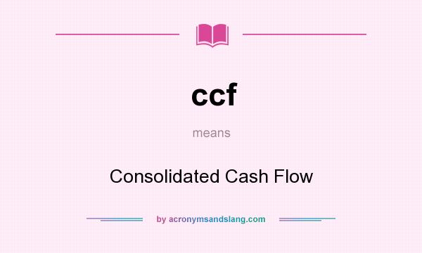 What does ccf mean? It stands for Consolidated Cash Flow