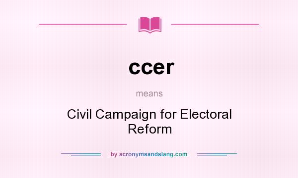 What does ccer mean? It stands for Civil Campaign for Electoral Reform