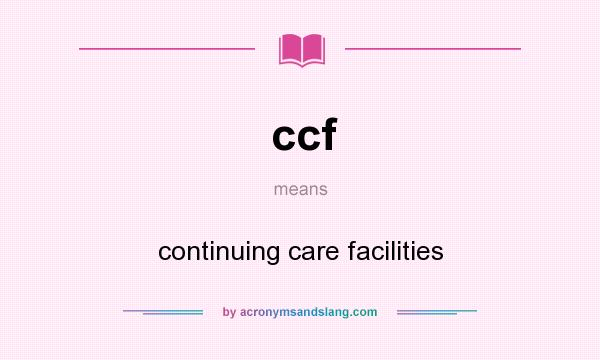 What does ccf mean? It stands for continuing care facilities