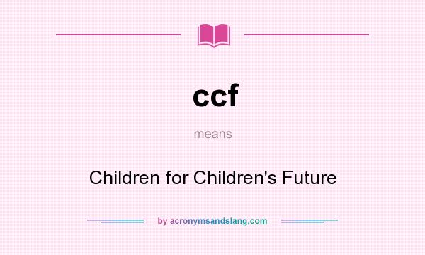 What does ccf mean? It stands for Children for Children`s Future