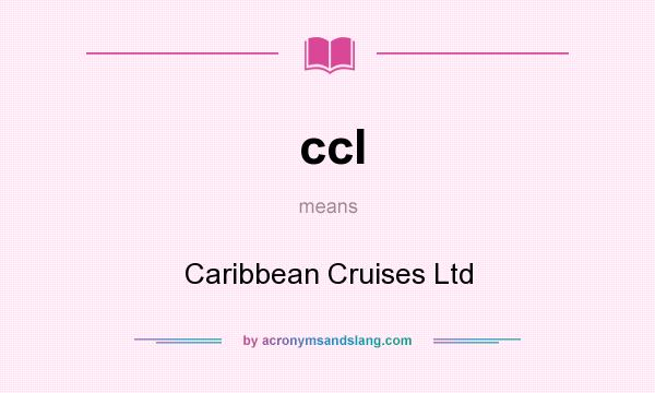 What does ccl mean? It stands for Caribbean Cruises Ltd