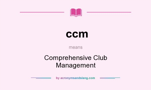 What does ccm mean? It stands for Comprehensive Club Management