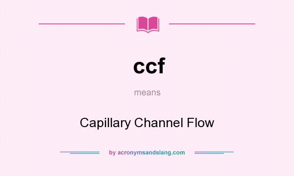 What does ccf mean? It stands for Capillary Channel Flow