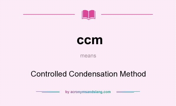 What does ccm mean? It stands for Controlled Condensation Method