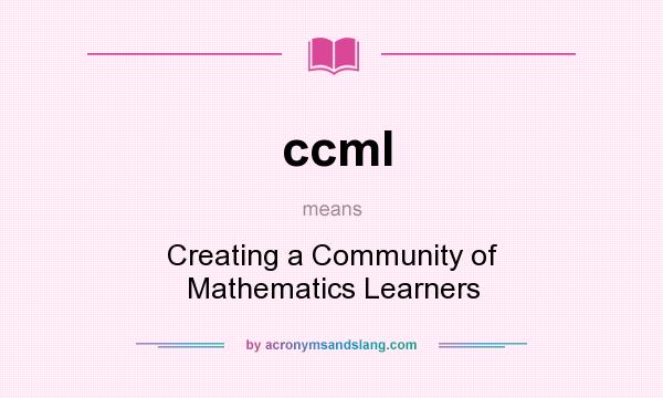 What does ccml mean? It stands for Creating a Community of Mathematics Learners