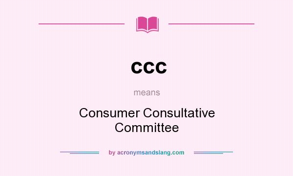 What does ccc mean? It stands for Consumer Consultative Committee