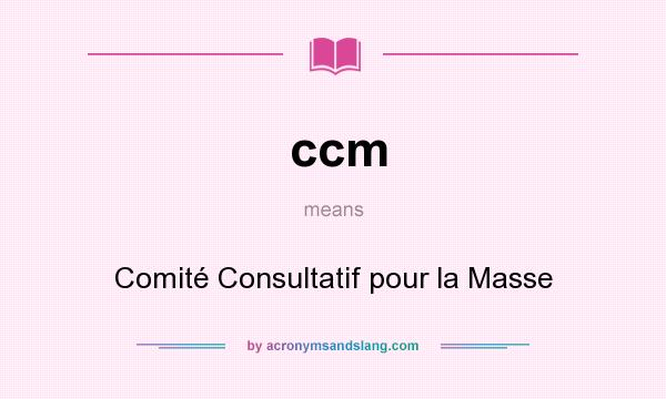 What does ccm mean? It stands for Comité Consultatif pour la Masse
