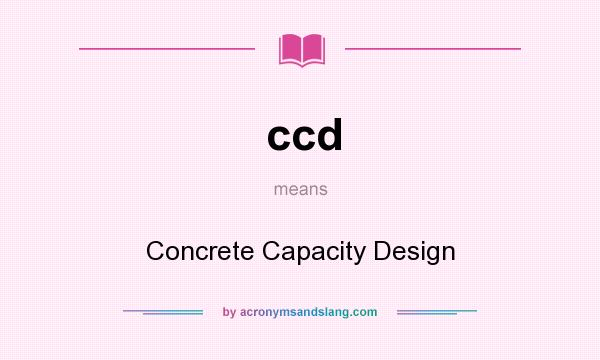 What does ccd mean? It stands for Concrete Capacity Design