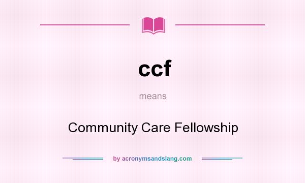 What does ccf mean? It stands for Community Care Fellowship