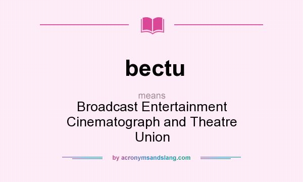 What does bectu mean? It stands for Broadcast Entertainment Cinematograph and Theatre Union