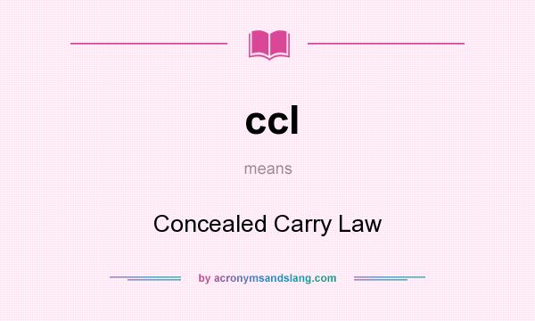 What does ccl mean? It stands for Concealed Carry Law