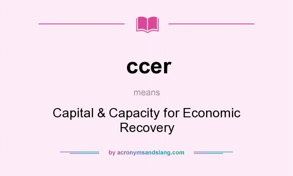 What does ccer mean? It stands for Capital & Capacity for Economic Recovery