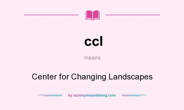 What does ccl mean? It stands for Center for Changing Landscapes