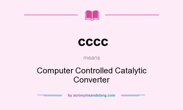 What does cccc mean? It stands for Computer Controlled Catalytic Converter