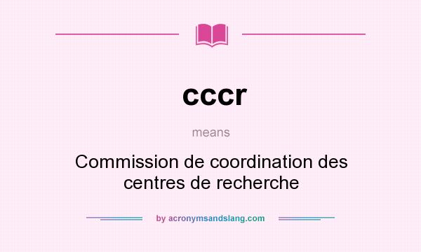 What does cccr mean? It stands for Commission de coordination des centres de recherche
