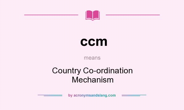 What does ccm mean? It stands for Country Co-ordination Mechanism