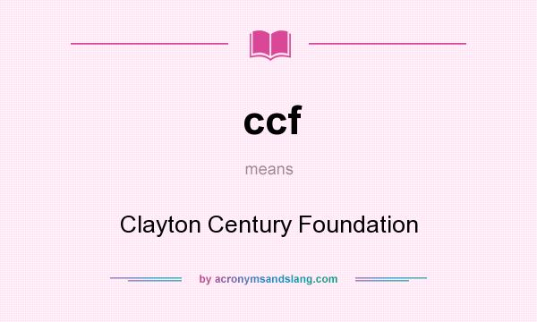 What does ccf mean? It stands for Clayton Century Foundation