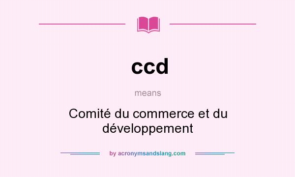 What does ccd mean? It stands for Comité du commerce et du développement