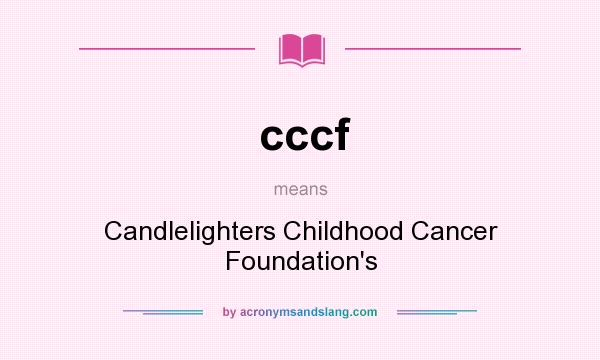 What does cccf mean? It stands for Candlelighters Childhood Cancer Foundation`s