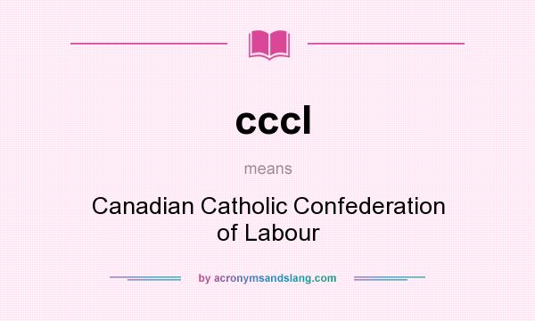 What does cccl mean? It stands for Canadian Catholic Confederation of Labour