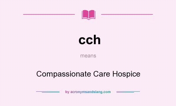 What does cch mean? It stands for Compassionate Care Hospice