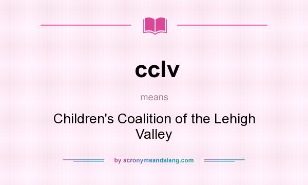What does cclv mean? It stands for Children`s Coalition of the Lehigh Valley