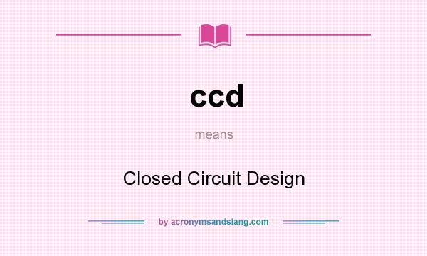 What does ccd mean? It stands for Closed Circuit Design