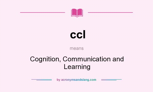 What does ccl mean? It stands for Cognition, Communication and Learning