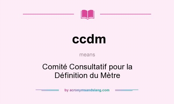 What does ccdm mean? It stands for Comité Consultatif pour la Définition du Mètre