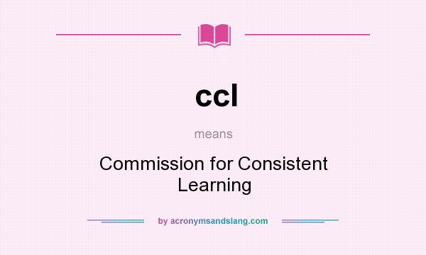 What does ccl mean? It stands for Commission for Consistent Learning