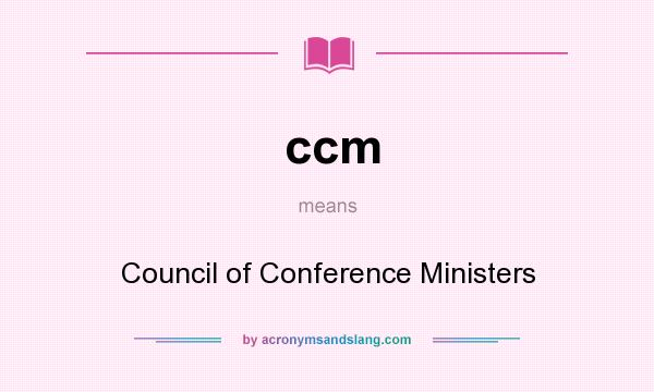 What does ccm mean? It stands for Council of Conference Ministers