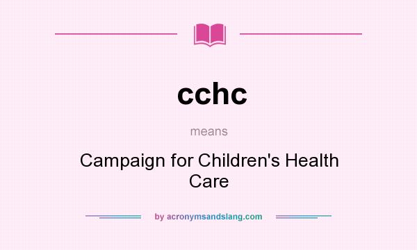What does cchc mean? It stands for Campaign for Children`s Health Care