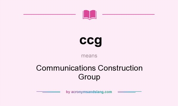What does ccg mean? It stands for Communications Construction Group
