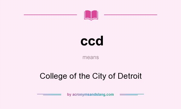 What does ccd mean? It stands for College of the City of Detroit