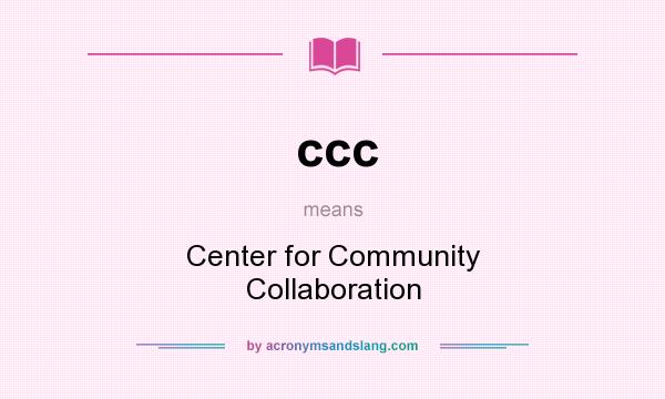 What does ccc mean? It stands for Center for Community Collaboration