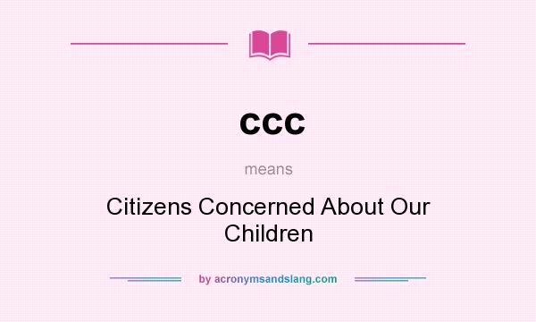 What does ccc mean? It stands for Citizens Concerned About Our Children
