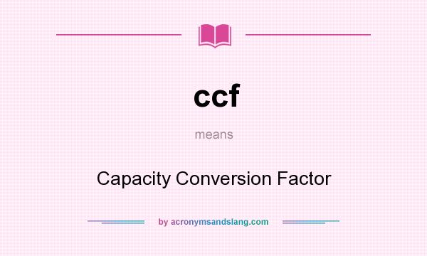 What does ccf mean? It stands for Capacity Conversion Factor