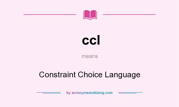 What does ccl mean? It stands for Constraint Choice Language