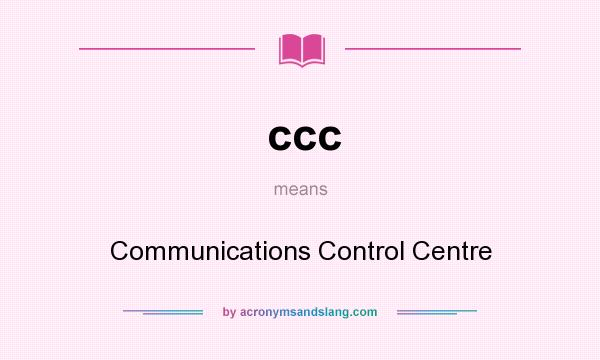 What does ccc mean? It stands for Communications Control Centre
