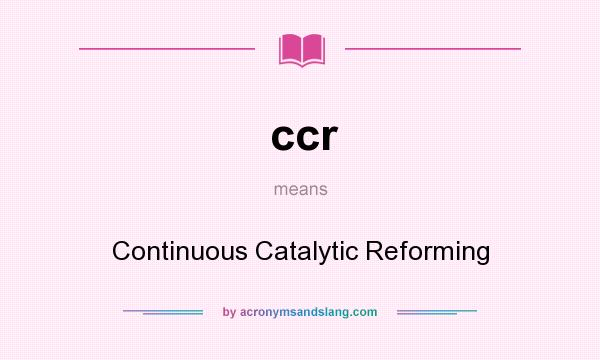 What does ccr mean? It stands for Continuous Catalytic Reforming