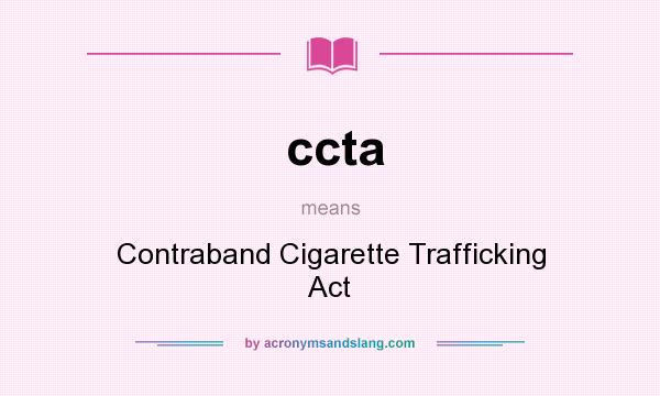 What does ccta mean? It stands for Contraband Cigarette Trafficking Act